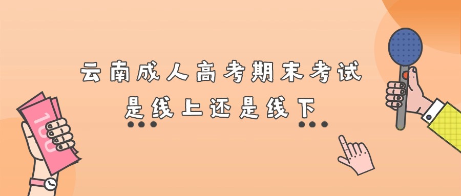 云南成人高考期末考试是线上还是线下
