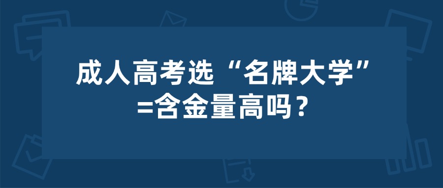 成人高考选“名牌大学”=含金量高吗？