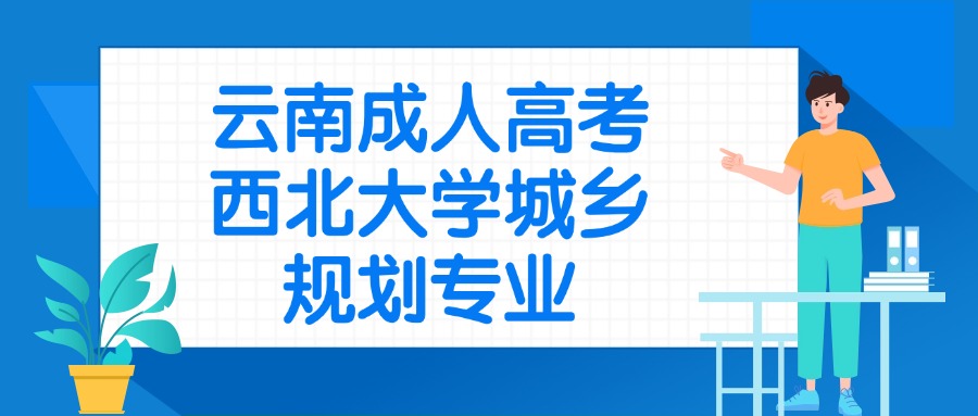 云南成人高考西北大学城乡规划专业