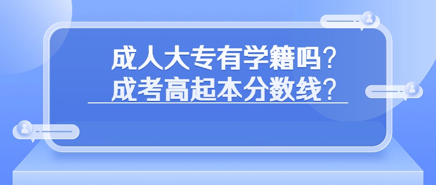 学历提升：成人大专有学籍吗？成考高起本分数线？