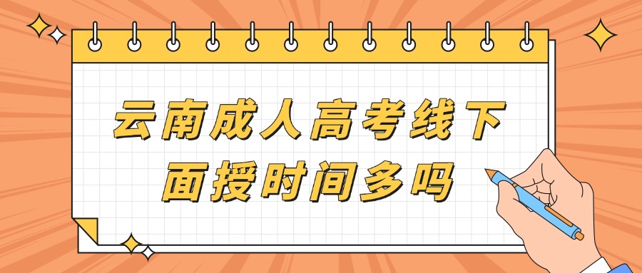 云南成人高考线下面授时间多吗?