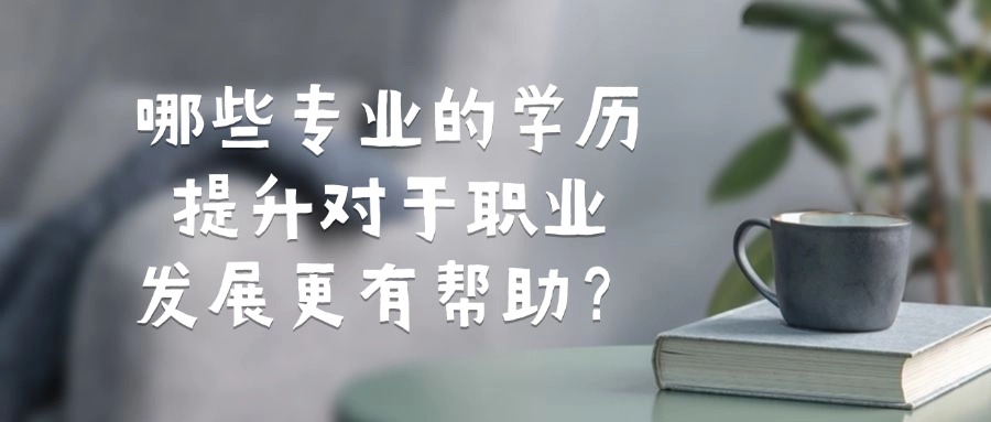 哪些专业的学历提升对于职业发展更有帮助?