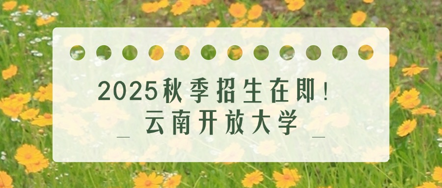 2025秋季招生在即!云南开放大学