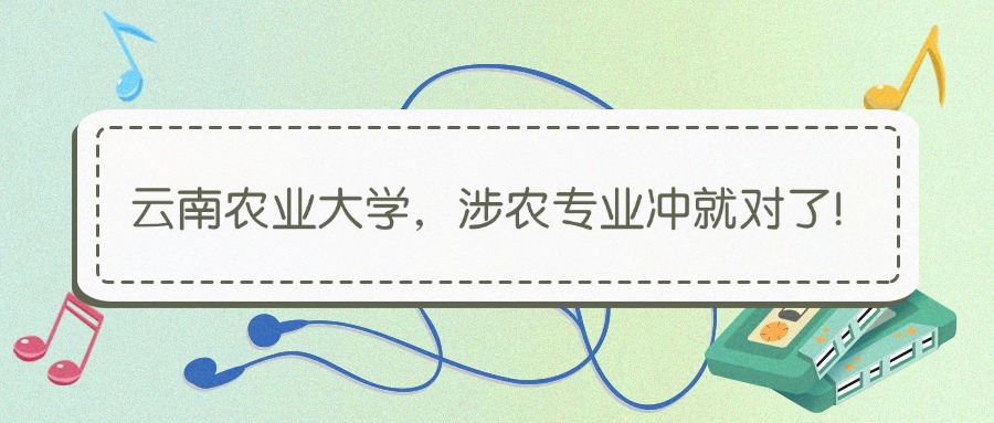 云南农业大学,涉农专业冲就对了!