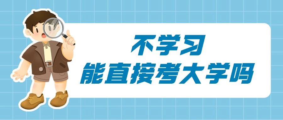 学历提升|不学习，能直接考大学吗
