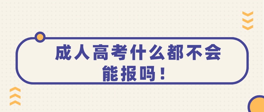 成人高考什么都不会，能报吗！