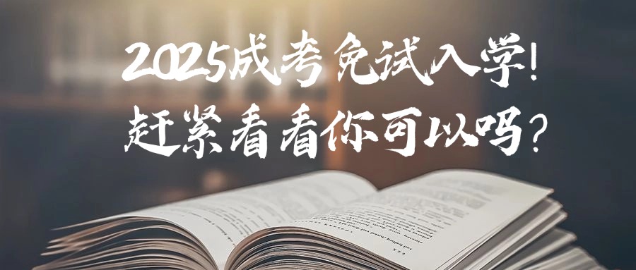 2025成考免试入学！赶紧看看你可以吗？