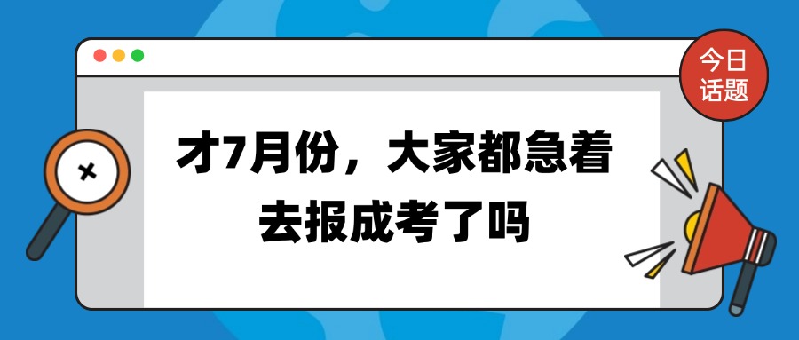 才7月份，大家都急着去报成考了吗？