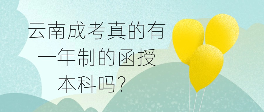 云南成考真的有一年制的函授本科吗？