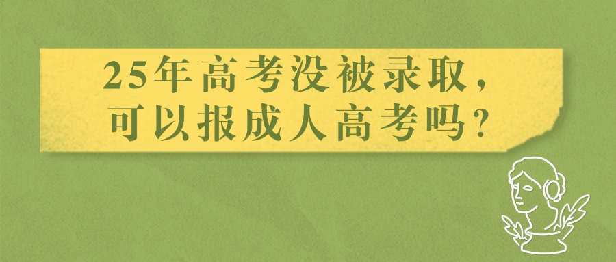 25年高考没被录取，可以报成人高考吗？