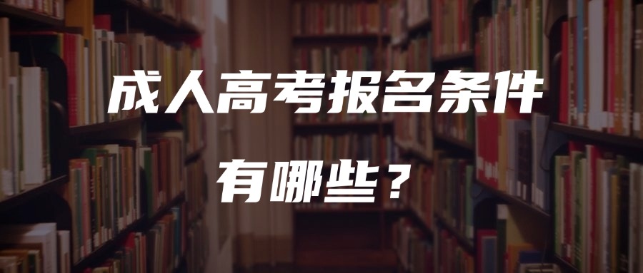 云南成人高考报名条件有哪些？