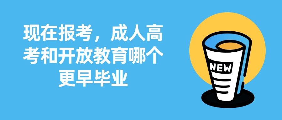 现在报考，成人高考和开放教育哪个更早毕业