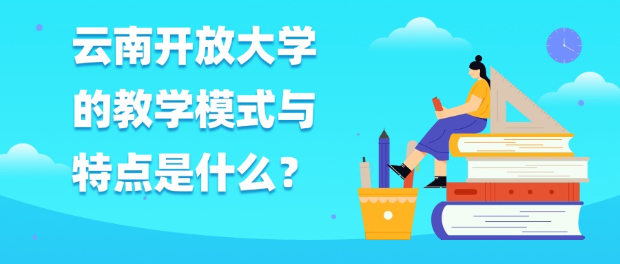 云南开放大学的教学模式与特点是什么？