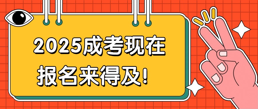 2025成考现在报名来得及！