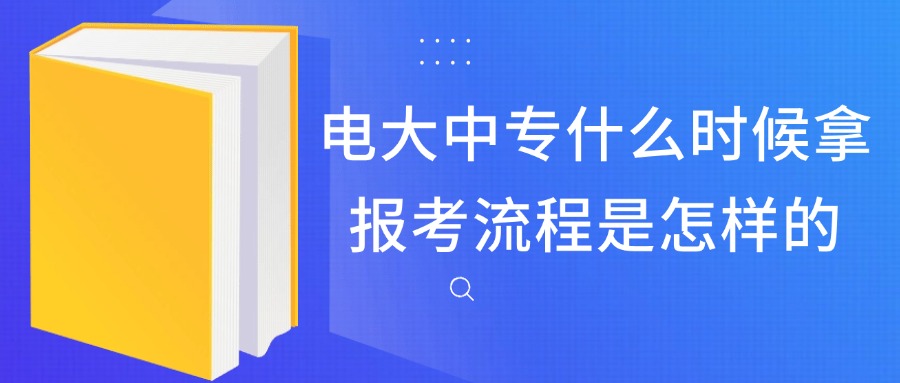 电大中专什么时候拿，报考流程是怎样的