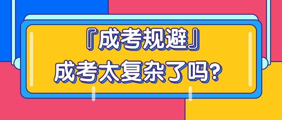 『成考规避』成考太复杂了吗？