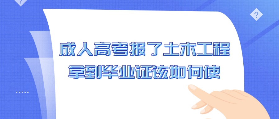 成人高考报了土木工程，拿到毕业证该如何使