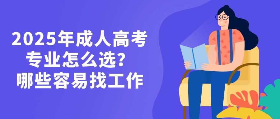 2025年成人高考专业怎么选？哪些容易找工作