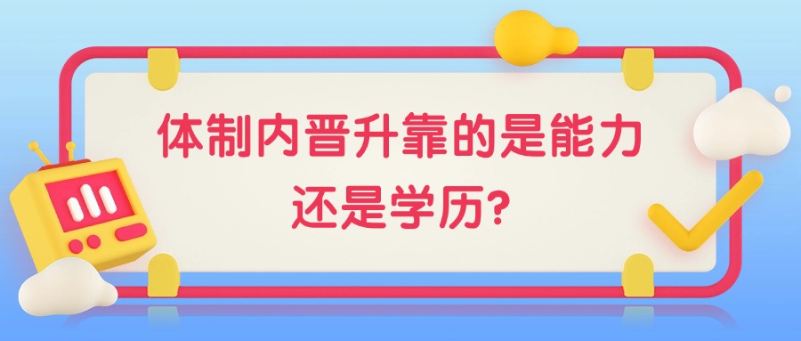 体制内晋升靠的是能力还是学历?