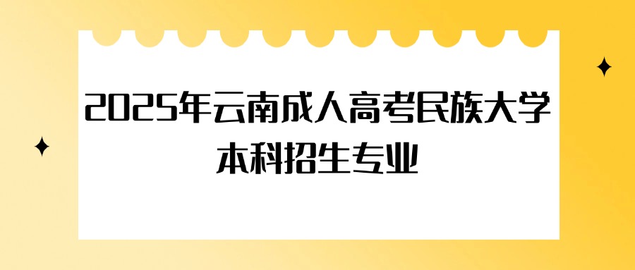 2025年云南成人高考民族大学本科招生专业