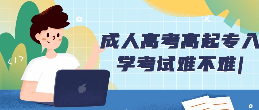 云南学历提升|成人高考高起专入学考试难不难|
