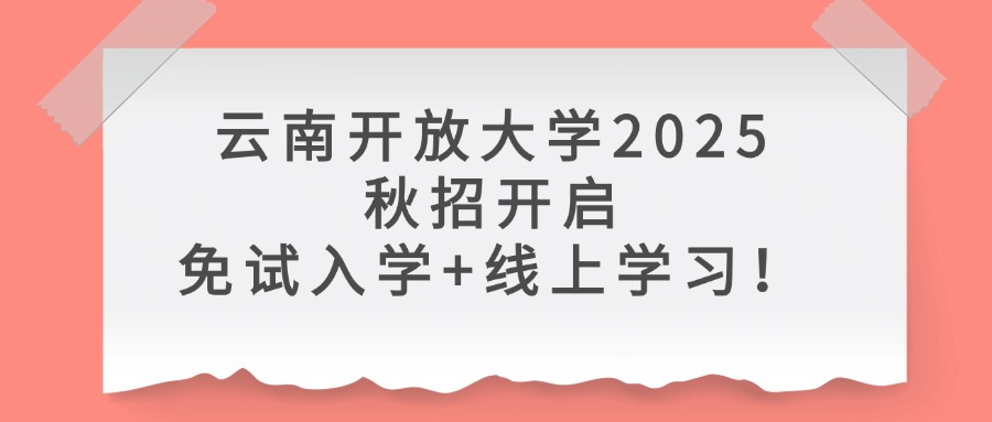 云南开放大学2025秋招开启，免试入学+线上学习！