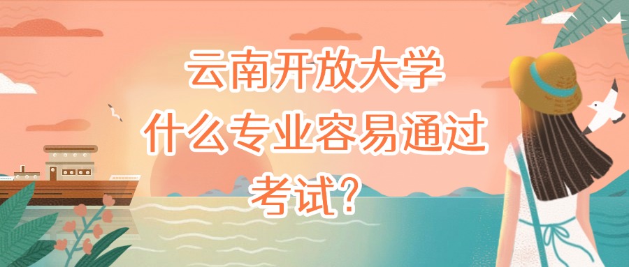 云南开放大学什么专业容易通过考试?