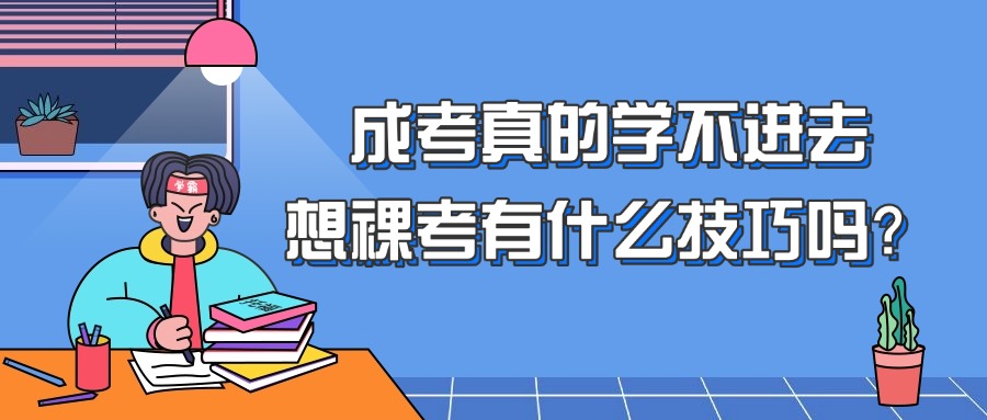 云南成考真的学不进去,想裸考有什么技巧吗?