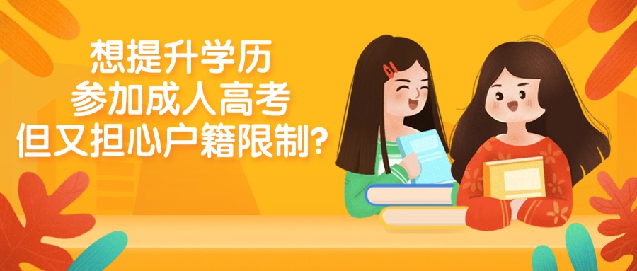 想提升学历,参加成人高考,但又担心户籍限制?