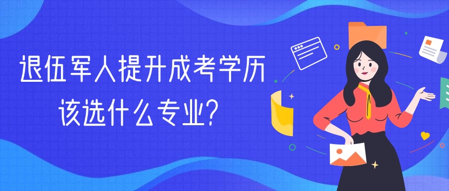 退伍军人提升成考学历,该选什么专业?