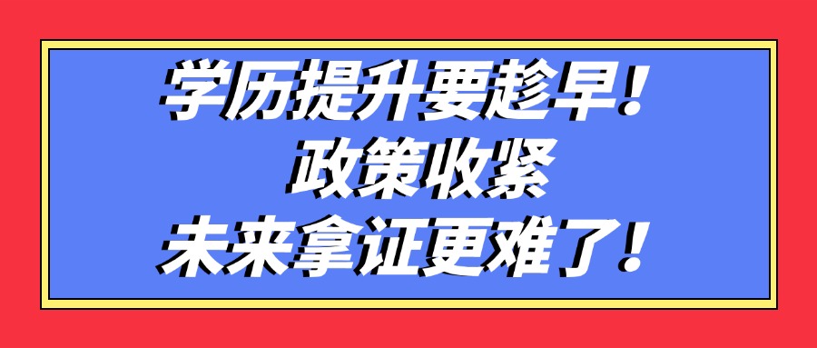 学历提升要趁早!政策收紧,未来拿证更难了!