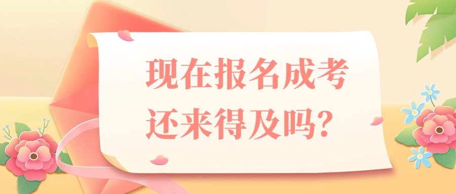 现在报名成考还来得及吗?