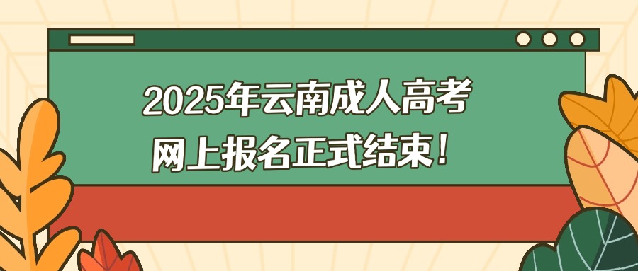 2025年云南成人高考网上报名正式结束！
