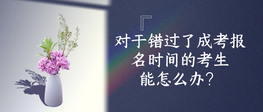 对于错过了成考报名时间的考生，能怎么办？