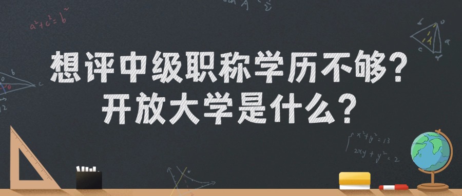 想评中级职称学历不够？云南开放大学是什么？
