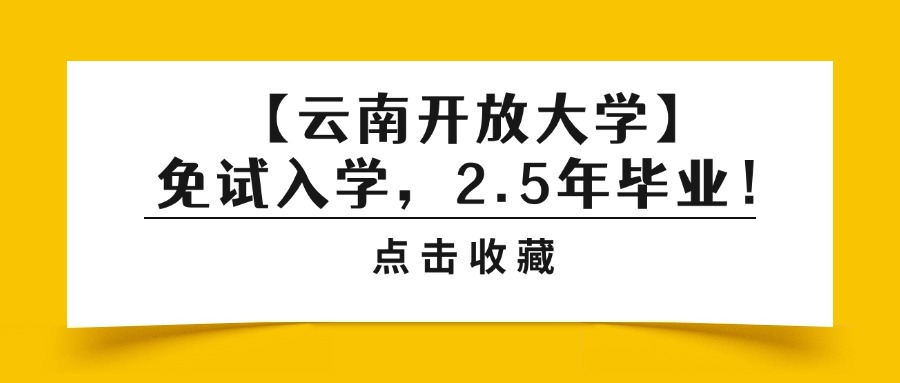 【云南开放大学】免试入学，2.5年毕业！