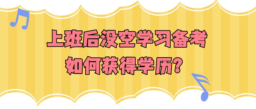 上班后没空学习备考,如何获得学历?
