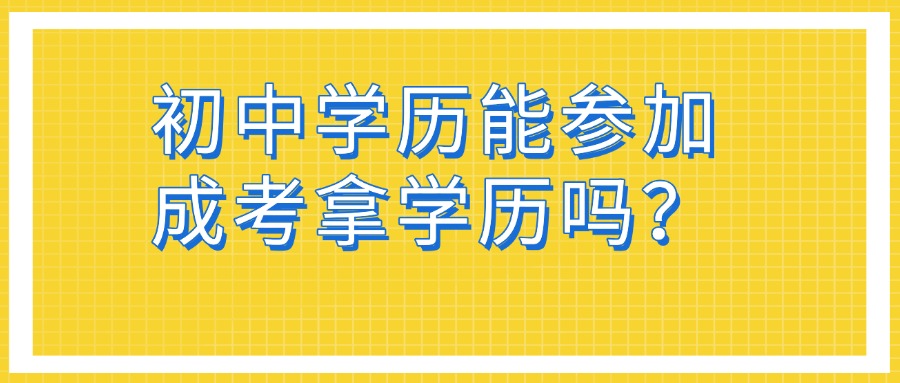 初中学历能参加成考拿学历吗?
