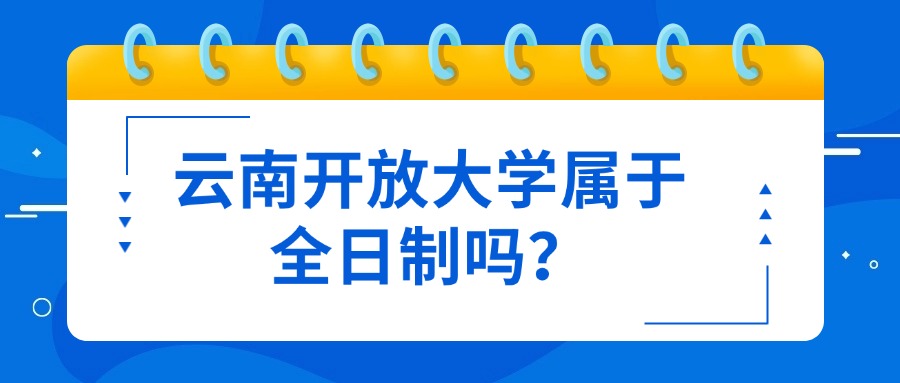 云南开放大学属于全日制吗？