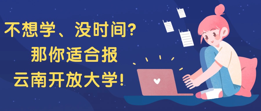 不想学、没时间?那你适合报云南开放大学!