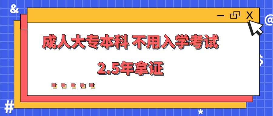 成人大专本科 不用入学考试,2.5年拿证
