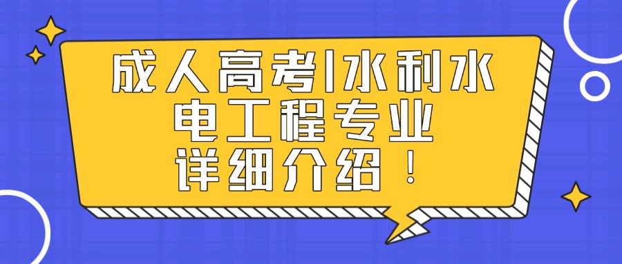 成人高考丨水利水电工程专业详细介绍!