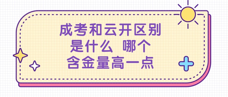 成考和云开区别是什么 哪个含金量高一点