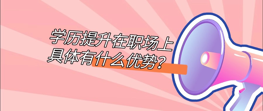 学历提升在职场上具体有什么优势?