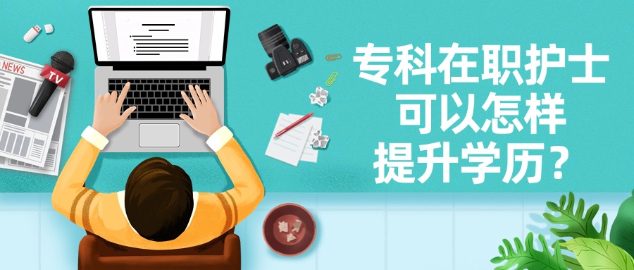 专科在职护士可以怎样提升学历?