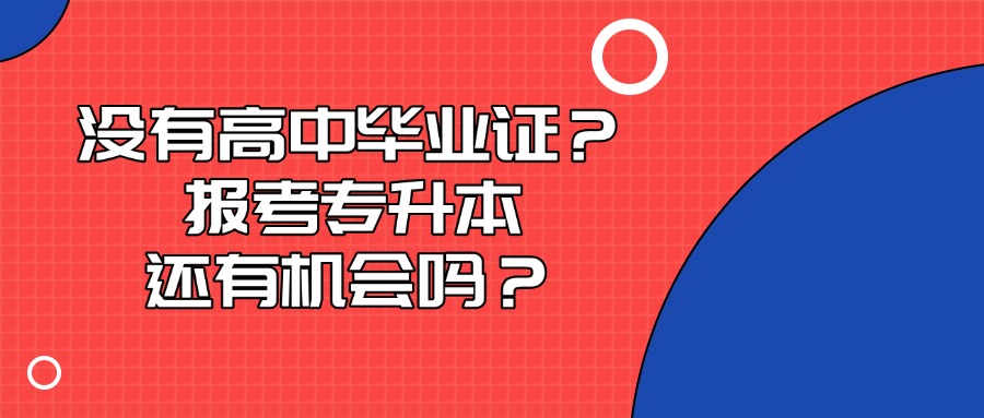 没有高中毕业证？报考专升本还有机会吗？