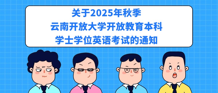 关于2025年秋季云南开放大学开放教育本科学士学位英语考试的通知