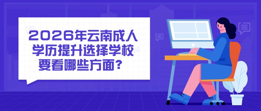 2026年云南成人学历提升选择学校要看哪些方面？
