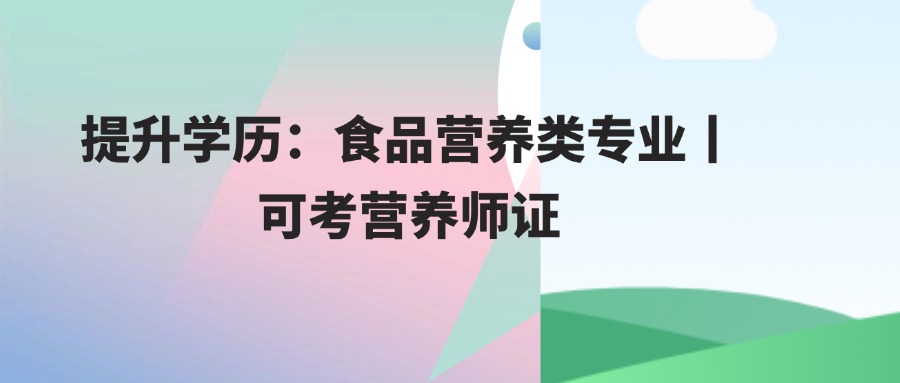 提升学历：食品营养类专业丨可考营养师证