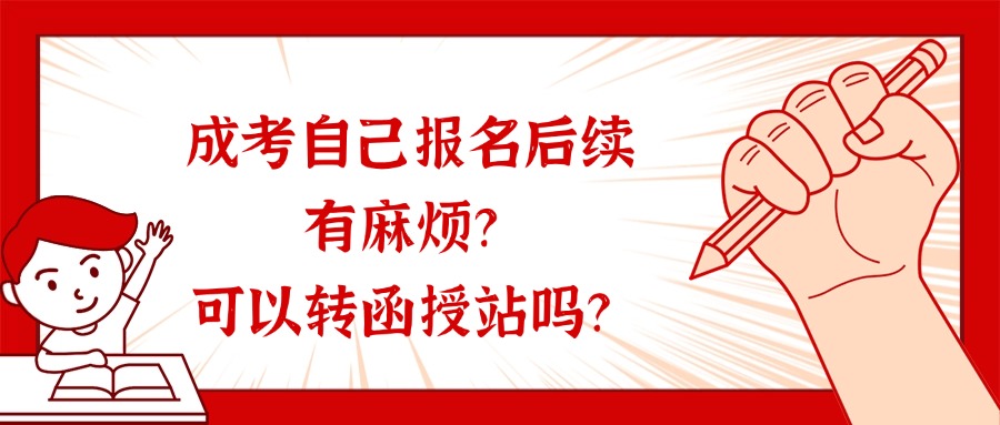 成考自己报名后续有麻烦？可以转函授站吗？